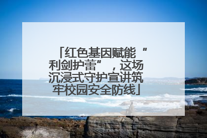 红色基因赋能“利剑护蕾”，这场沉浸式守护宣讲筑牢校园安全防线