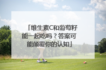 维生素C和葡萄籽能一起吃吗？答案可能颠覆你的认知