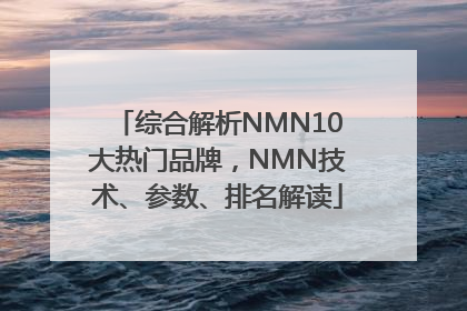 综合解析NMN10大热门品牌，NMN技术、参数、排名解读