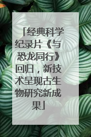 经典科学纪录片《与恐龙同行》回归，新技术呈现古生物研究新成果