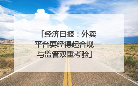 经济日报：外卖平台要经得起合规与监管双重考验