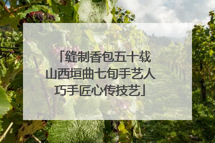 缝制香包五十载 山西垣曲七旬手艺人巧手匠心传技艺