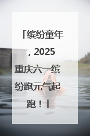 缤纷童年，2025重庆六一缤纷跑元气起跑！
