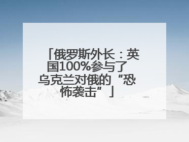 俄罗斯外长：英国100%参与了乌克兰对俄的“恐怖袭击”