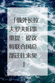 俄外长拉夫罗夫旧事重提：提议将联合国总部迁往索契