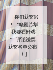 你们获奖啦！“赣剧芳华 我要看好戏” 评论送票获奖名单公布！
