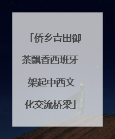 侨乡青田御茶飘香西班牙 架起中西文化交流桥梁