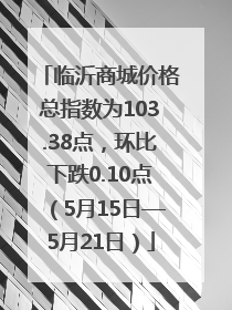 临沂商城价格总指数为103.38点，环比下跌0.10点（5月15日—5月21日）