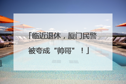 临近退休，厦门民警被夸成“帅哥”！
