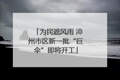 为民遮风雨 漳州市区新一批“巨伞”即将开工