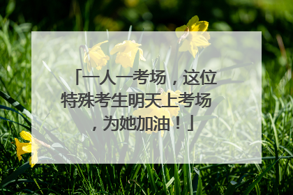 一人一考场，这位特殊考生明天上考场，为她加油！
