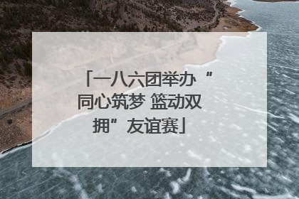 一八六团举办“同心筑梦 篮动双拥”友谊赛