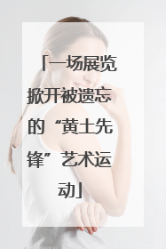 一场展览掀开被遗忘的“黄土先锋”艺术运动