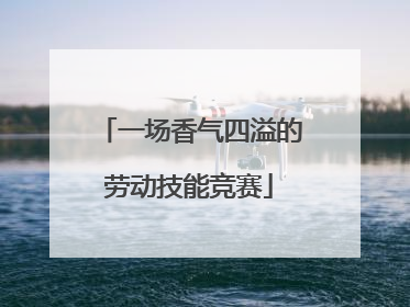 一场香气四溢的劳动技能竞赛