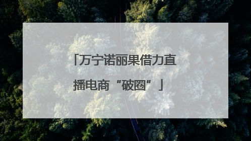 万宁诺丽果借力直播电商“破圈”