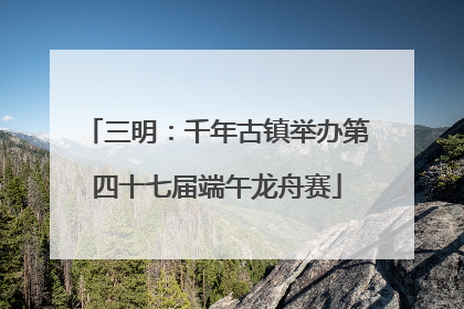 三明：千年古镇举办第四十七届端午龙舟赛