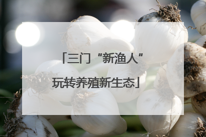 三门“新渔人”玩转养殖新生态