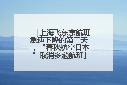 上海飞东京航班急速下降的第二天，“春秋航空日本”取消多趟航班