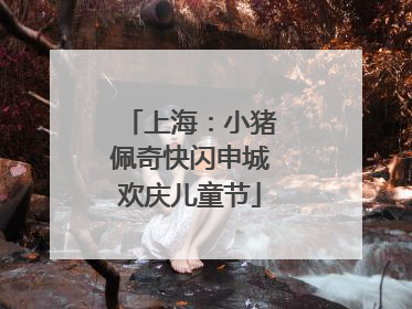 上海：小猪佩奇快闪申城欢庆儿童节
