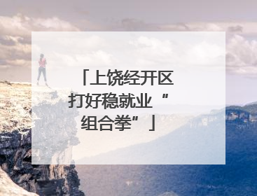 上饶经开区打好稳就业“组合拳”