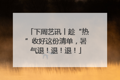 下周艺讯丨趁“热”收好这份清单，暑气退！退！退！