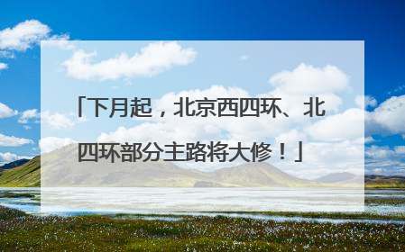 下月起，北京西四环、北四环部分主路将大修！