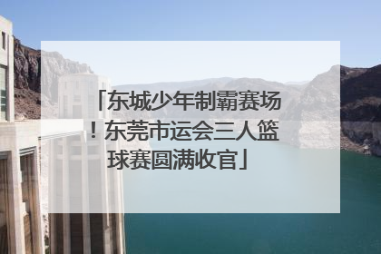 东城少年制霸赛场！东莞市运会三人篮球赛圆满收官