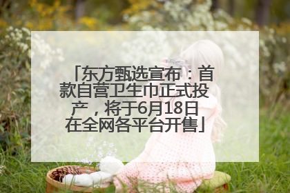 东方甄选宣布：首款自营卫生巾正式投产，将于6月18日在全网各平台开售