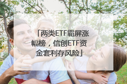 两类ETF霸屏涨幅榜，信创ETF资金套利存风险