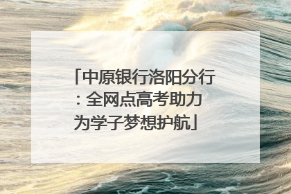 中原银行洛阳分行：全网点高考助力 为学子梦想护航