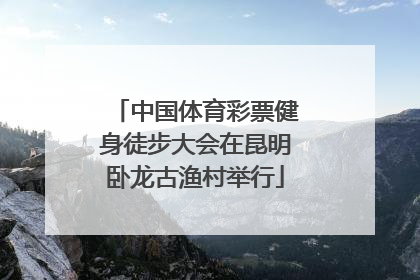 中国体育彩票健身徒步大会在昆明卧龙古渔村举行