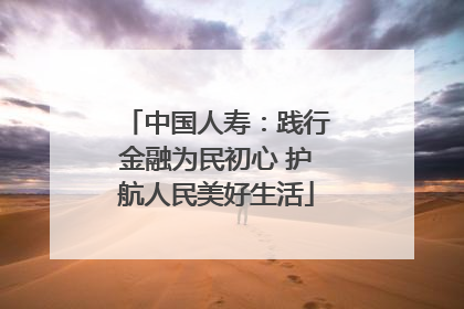 中国人寿：践行金融为民初心 护航人民美好生活