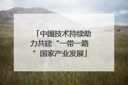 中国技术持续助力共建“一带一路”国家产业发展