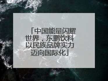 中国能量闪耀世界，东鹏饮料以民族品牌实力迈向国际化