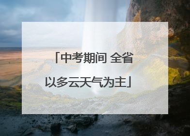 中考期间 全省以多云天气为主