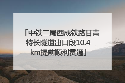中铁二局西成铁路甘青特长隧道出口段10.4km提前顺利贯通