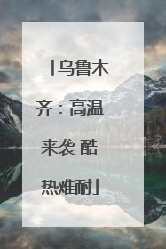 乌鲁木齐：高温来袭 酷热难耐