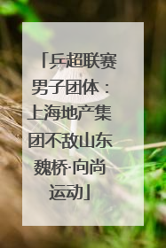 乒超联赛男子团体：上海地产集团不敌山东魏桥·向尚运动