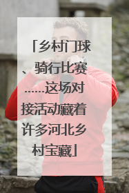 乡村门球、骑行比赛……这场对接活动藏着许多河北乡村宝藏