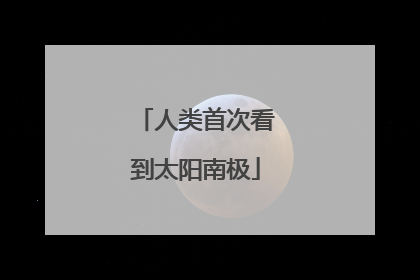 人类首次看到太阳南极