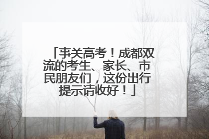 事关高考！成都双流的考生、家长、市民朋友们，这份出行提示请收好！