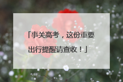 事关高考，这份重要出行提醒请查收！