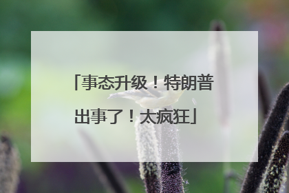 事态升级！特朗普出事了！太疯狂