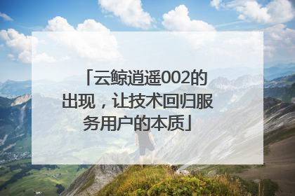 云鲸逍遥002的出现，让技术回归服务用户的本质