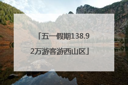 五一假期138.92万游客游西山区