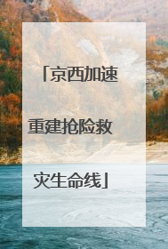 京西加速重建抢险救灾生命线