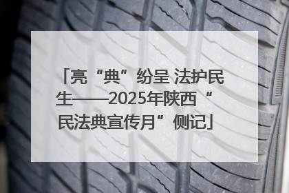 亮“典”纷呈 法护民生——2025年陕西“民法典宣传月”侧记