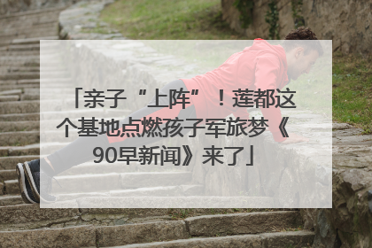 亲子“上阵”！莲都这个基地点燃孩子军旅梦《90早新闻》来了