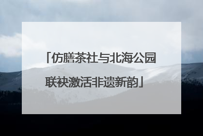 仿膳茶社与北海公园联袂激活非遗新韵