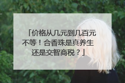 价格从几元到几百元不等！合香珠是真养生还是交智商税？
